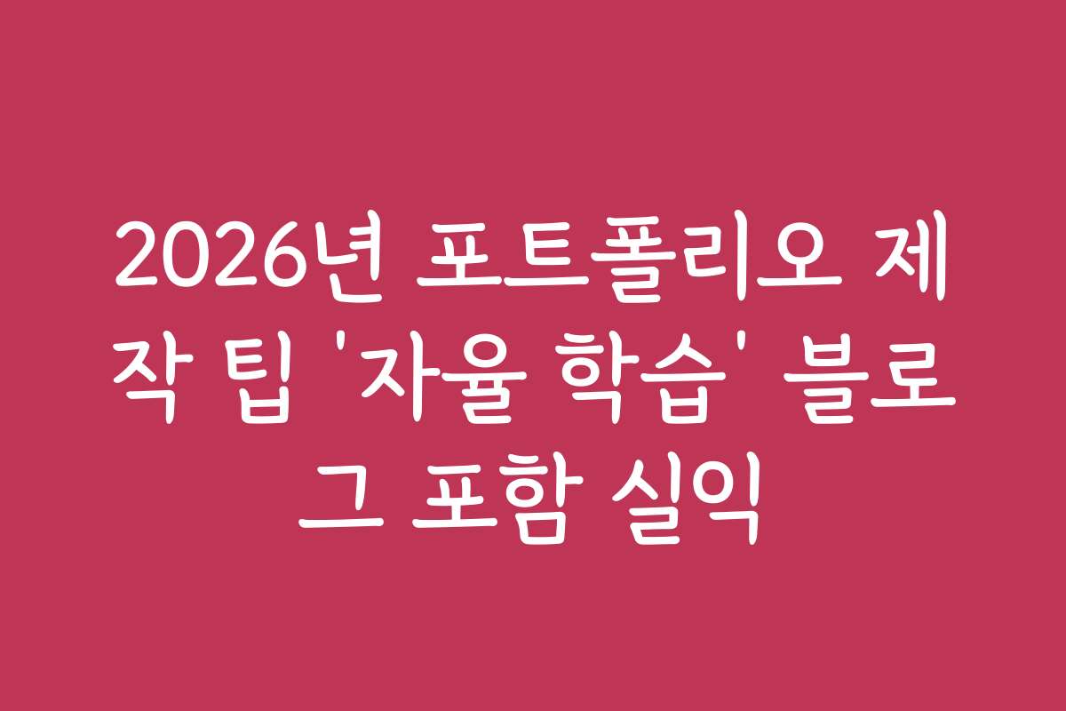 2026년 포트폴리오 제작 팁 ‘자율 학습’ 블로그 포함 실익
