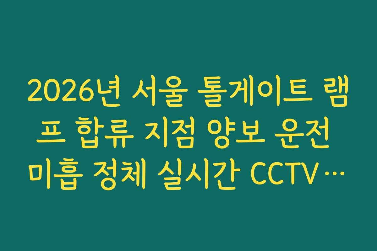 2026년 서울 톨게이트 램프 합류 지점 양보 운전 미흡 정체 실시간 CCTV 확인 확인