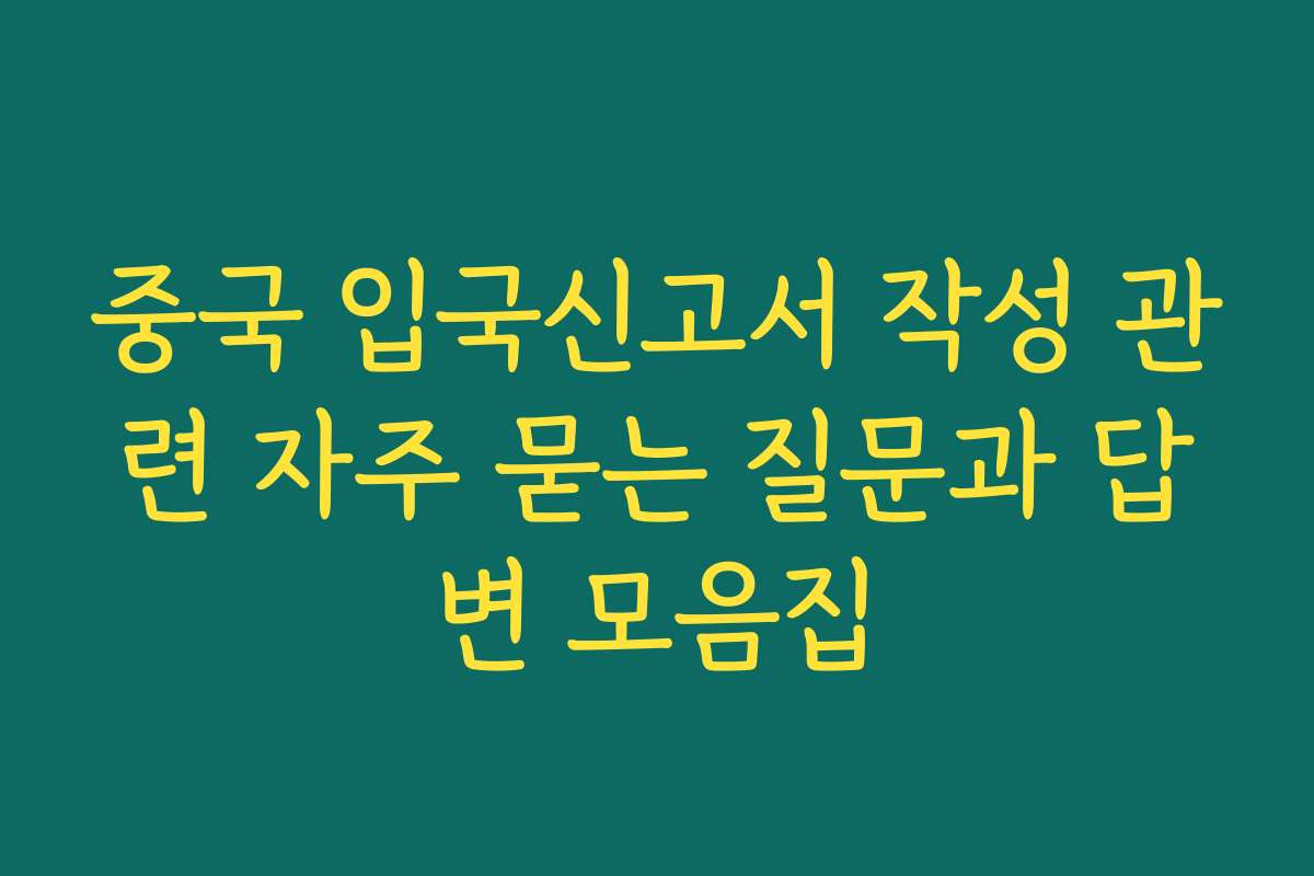 중국 입국신고서 작성 관련 자주 묻는 질문과 답변 모음집