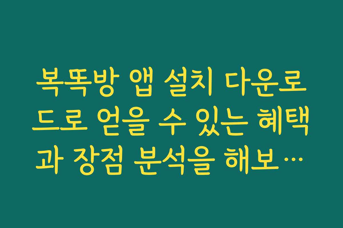 복똑방 앱 설치 다운로드로 얻을 수 있는 혜택과 장점 분석을 해보세요