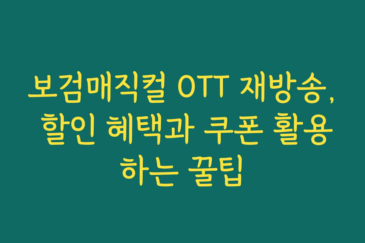 보검매직컬 OTT 재방송, 할인 혜택과 쿠폰 활용하는 꿀팁