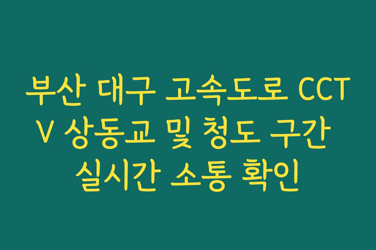 부산 대구 고속도로 CCTV 상동교 및 청도 구간 실시간 소통 확인