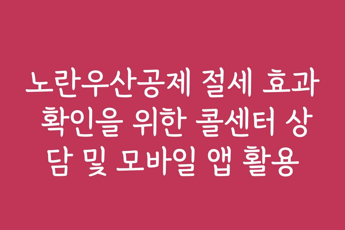 노란우산공제 절세 효과 확인을 위한 콜센터 상담 및 모바일 앱 활용