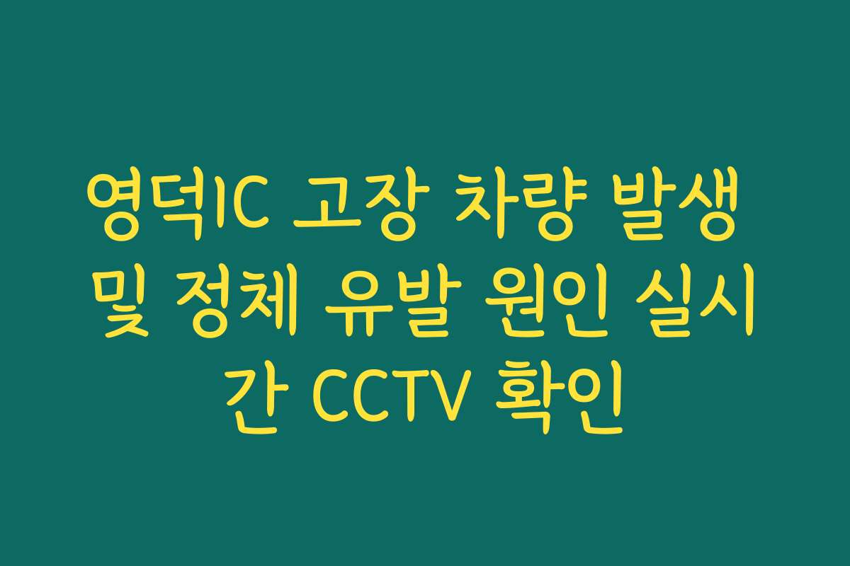 영덕IC 고장 차량 발생 및 정체 유발 원인 실시간 CCTV 확인