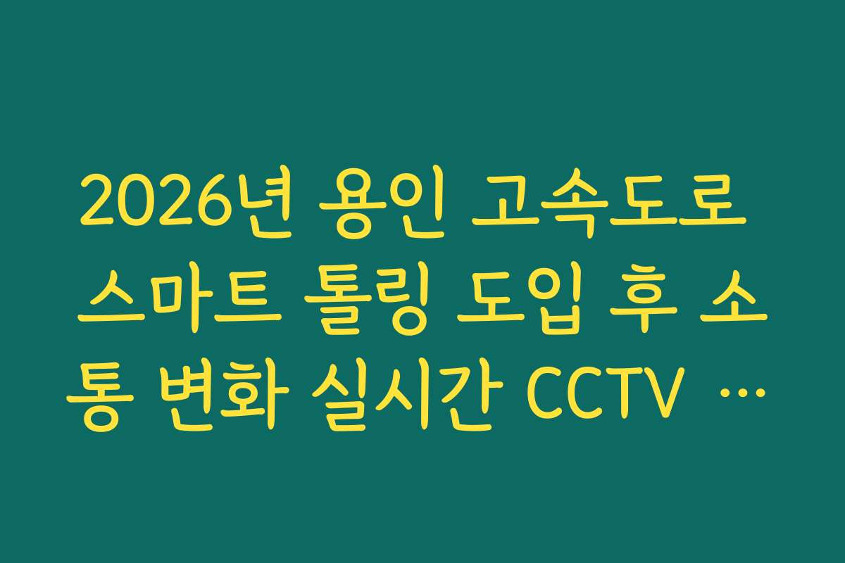 2026년 용인 고속도로 스마트 톨링 도입 후 소통 변화 실시간 CCTV 확인
