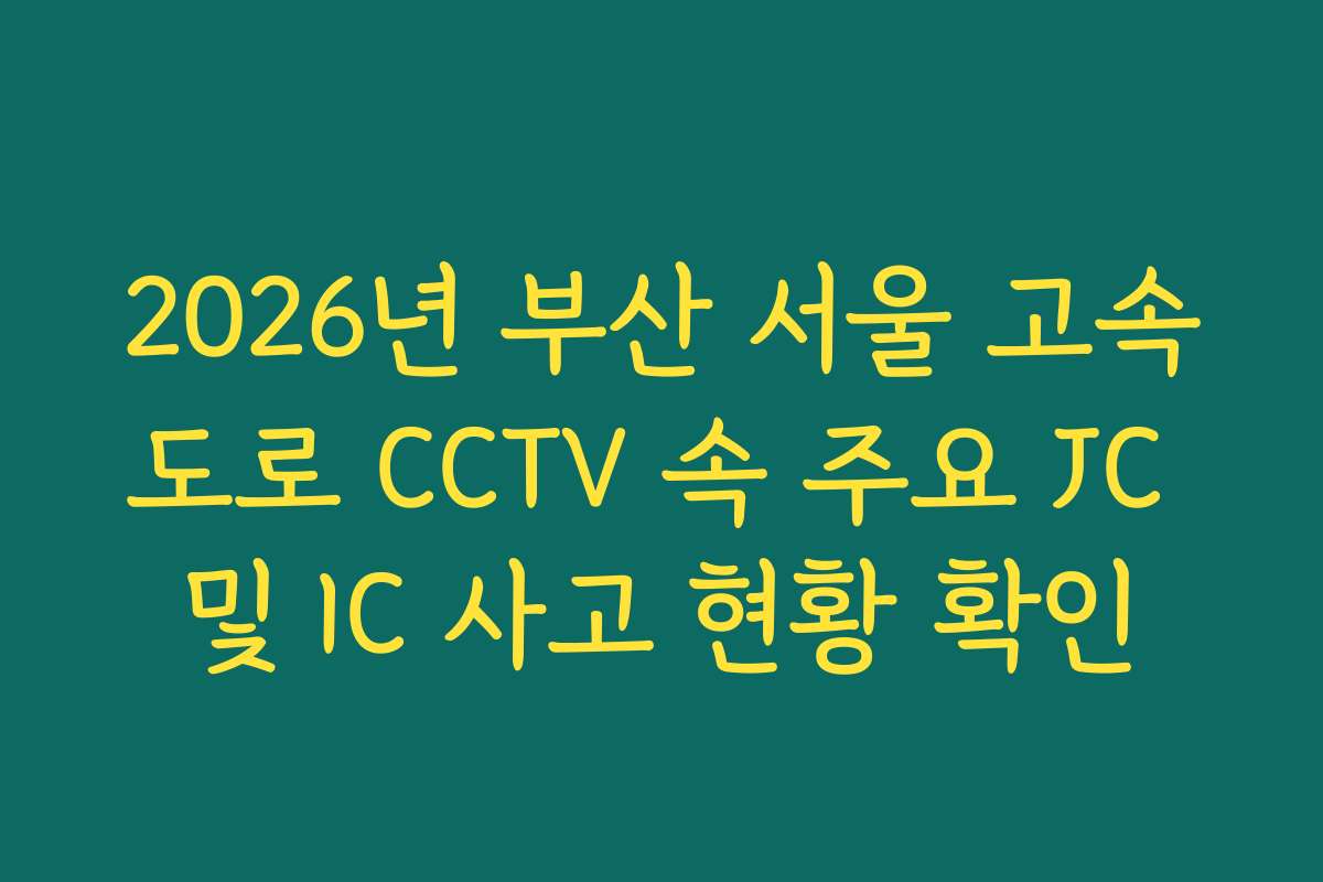 2026년 부산 서울 고속도로 CCTV 속 주요 JC 및 IC 사고 현황 확인