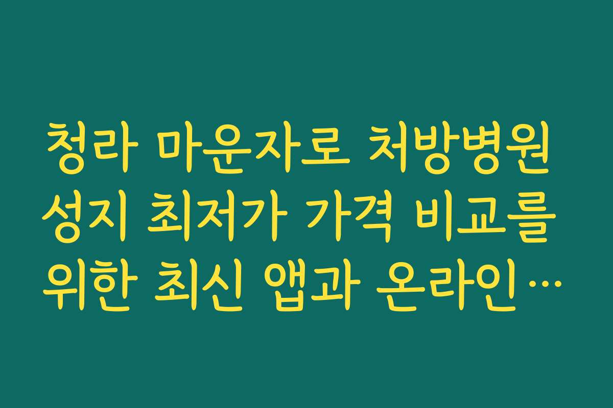 청라 마운자로 처방병원 성지 최저가 가격 비교를 위한 최신 앱과 온라인 예약 시스템 안내