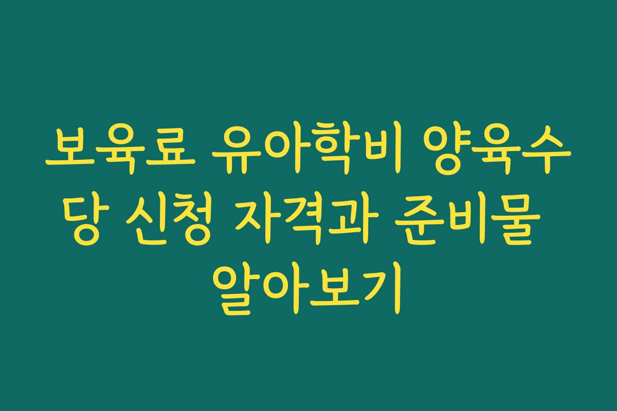 보육료 유아학비 양육수당 신청 자격과 준비물 알아보기