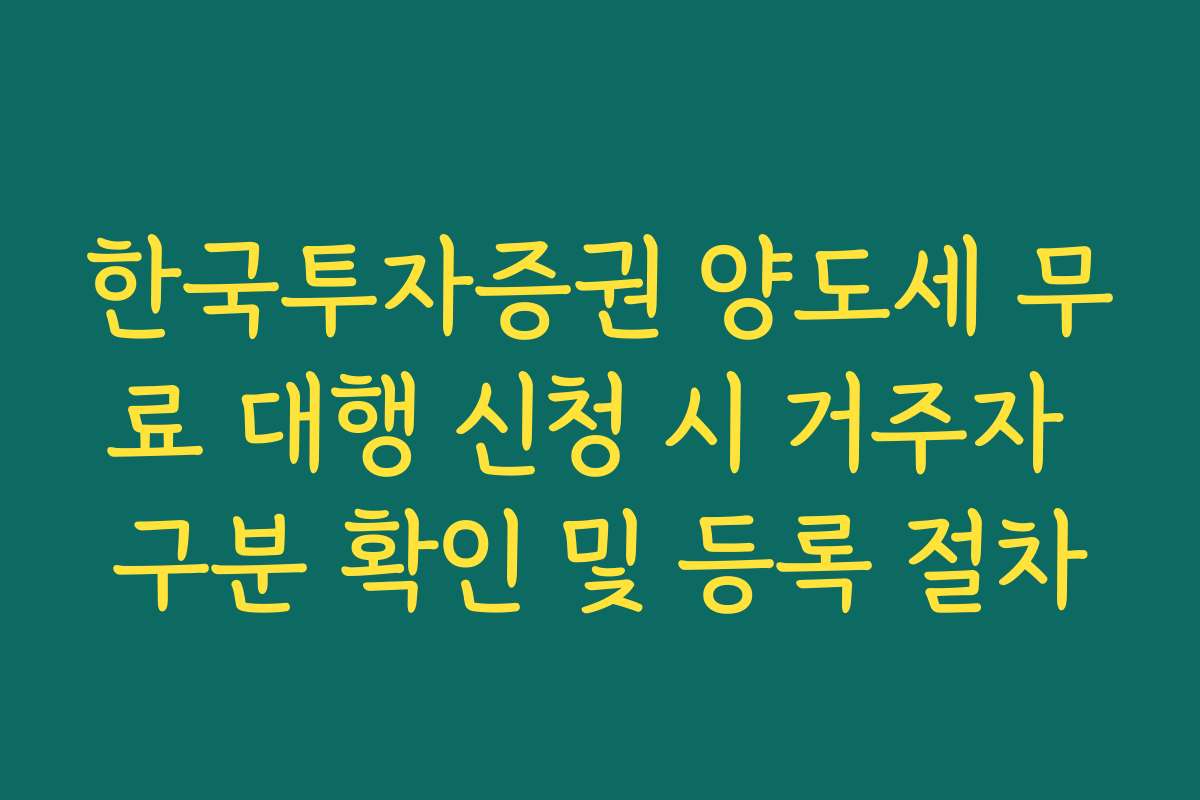 한국투자증권 양도세 무료 대행 신청 시 거주자 구분 확인 및 등록 절차