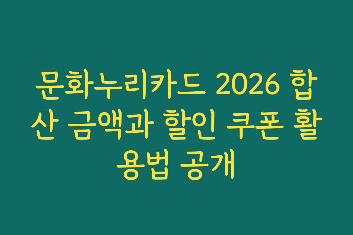 문화누리카드 2026 합산 금액과 할인 쿠폰 활용법 공개