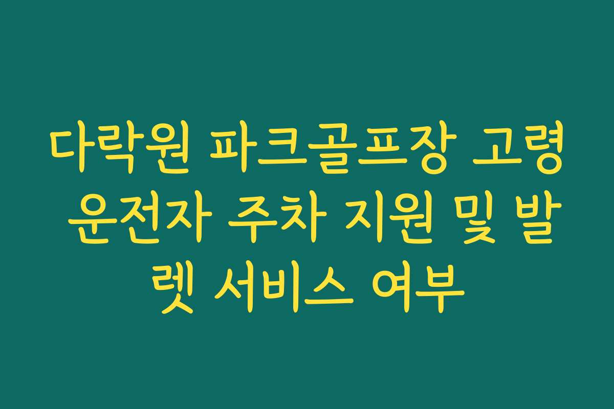 다락원 파크골프장 고령 운전자 주차 지원 및 발렛 서비스 여부