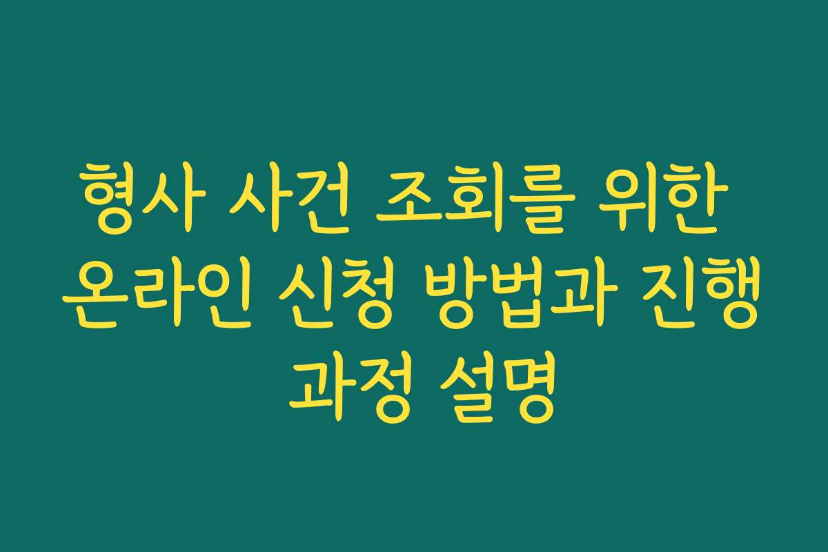 형사 사건 조회를 위한 온라인 신청 방법과 진행 과정 설명