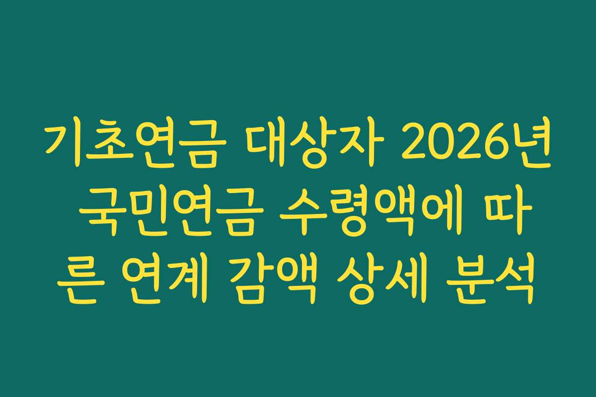 기초연금 대상자 2026년 국민연금 수령액에 따른 연계 감액 상세 분석