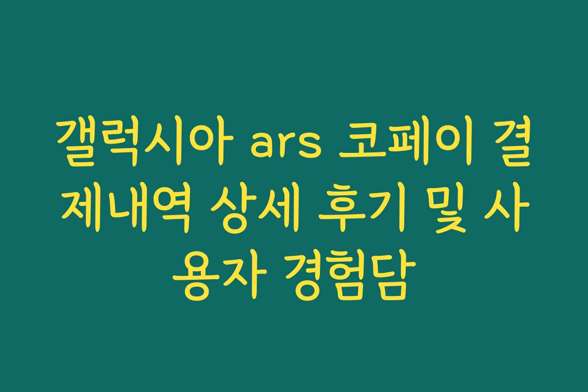 갤럭시아 ars 코페이 결제내역 상세 후기 및 사용자 경험담