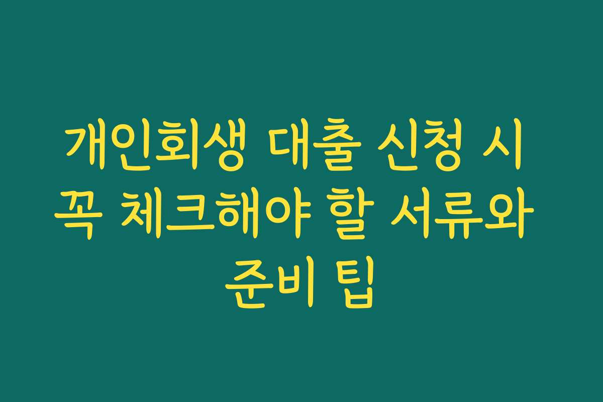 개인회생 대출 신청 시 꼭 체크해야 할 서류와 준비 팁