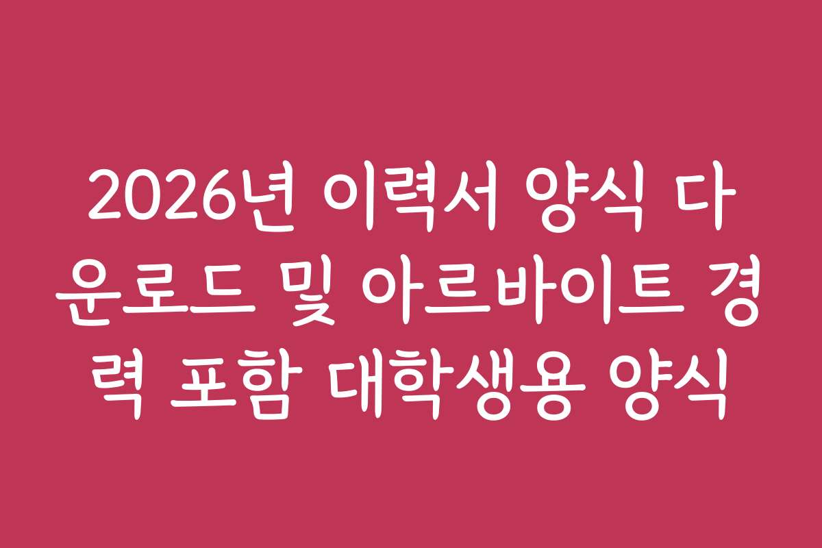 2026년 이력서 양식 다운로드 및 아르바이트 경력 포함 대학생용 양식