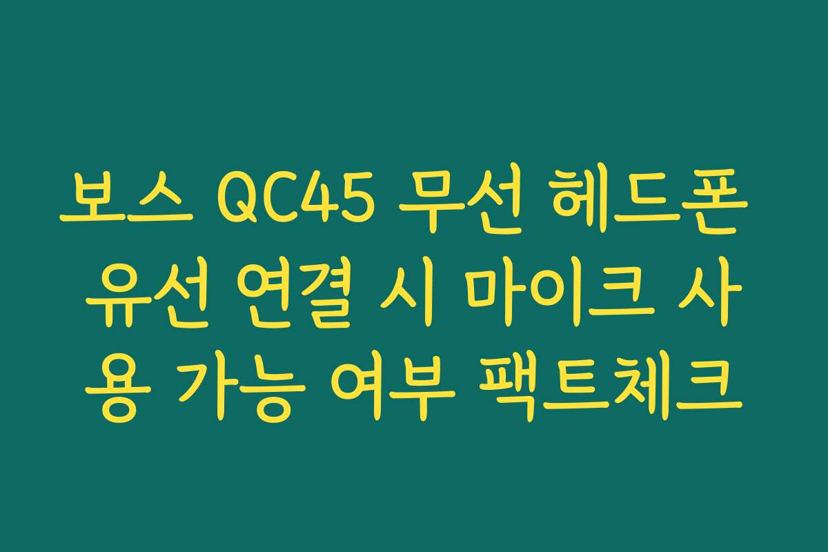 보스 QC45 무선 헤드폰 유선 연결 시 마이크 사용 가능 여부 팩트체크