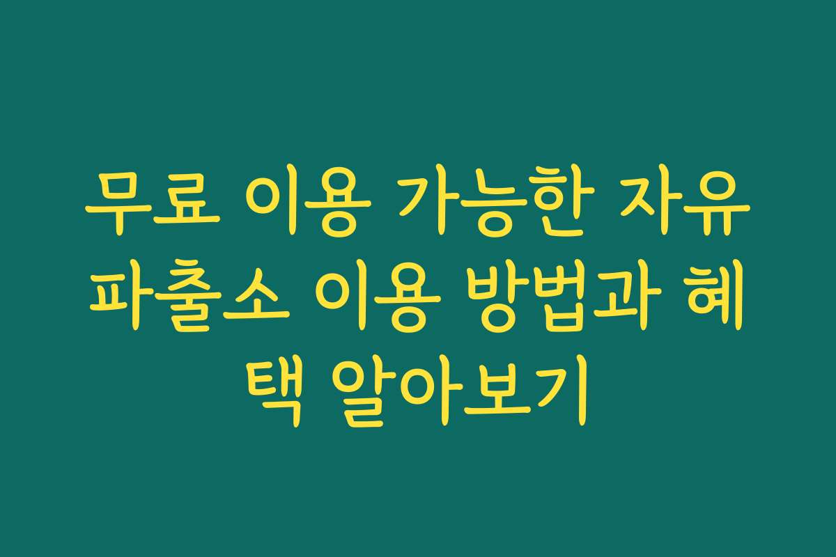 무료 이용 가능한 자유파출소 이용 방법과 혜택 알아보기