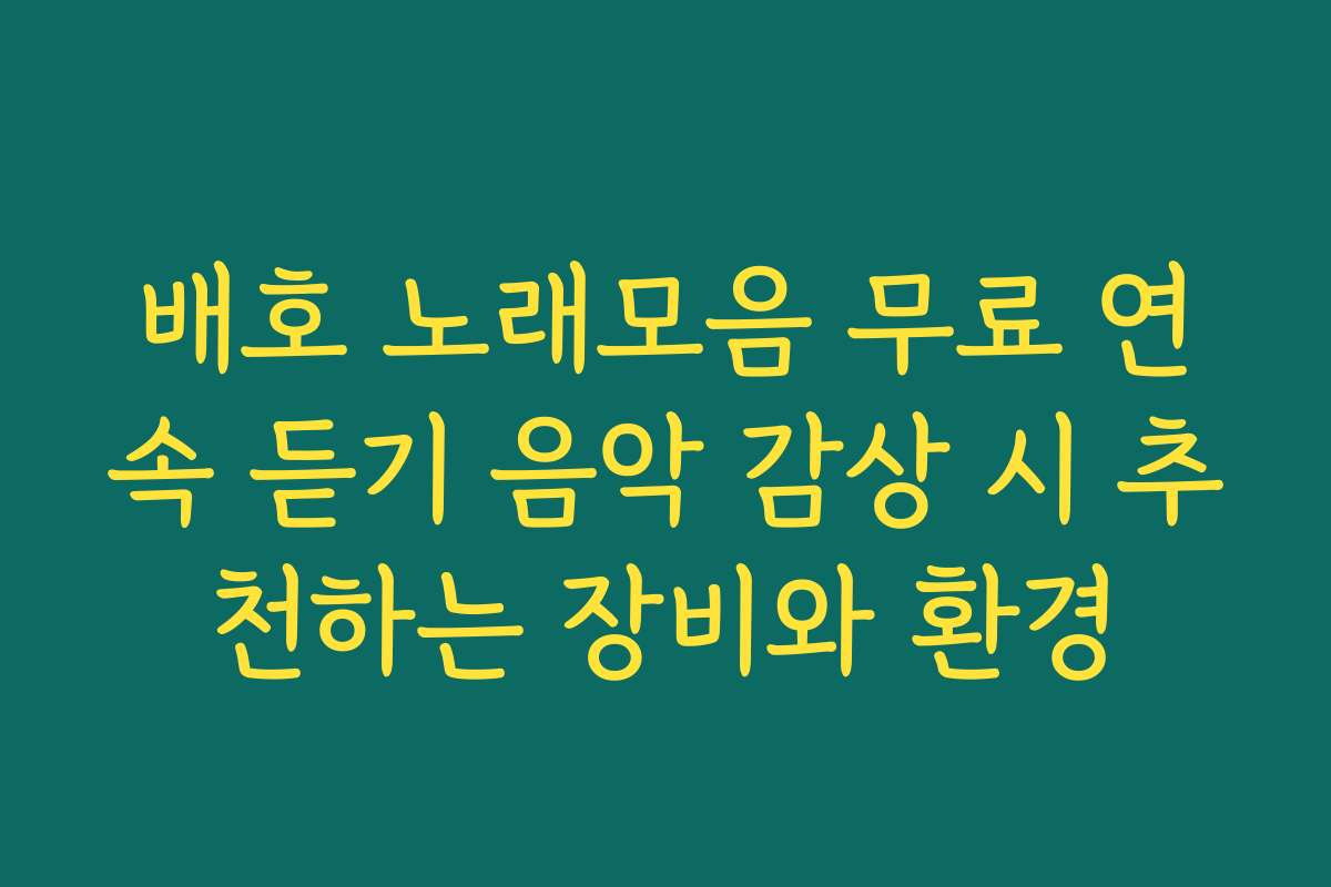 배호 노래모음 무료 연속 듣기 음악 감상 시 추천하는 장비와 환경