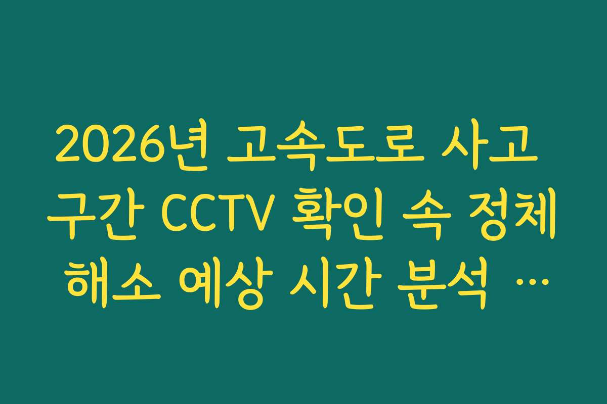 2026년 고속도로 사고 구간 CCTV 확인 속 정체 해소 예상 시간 분석 가이드