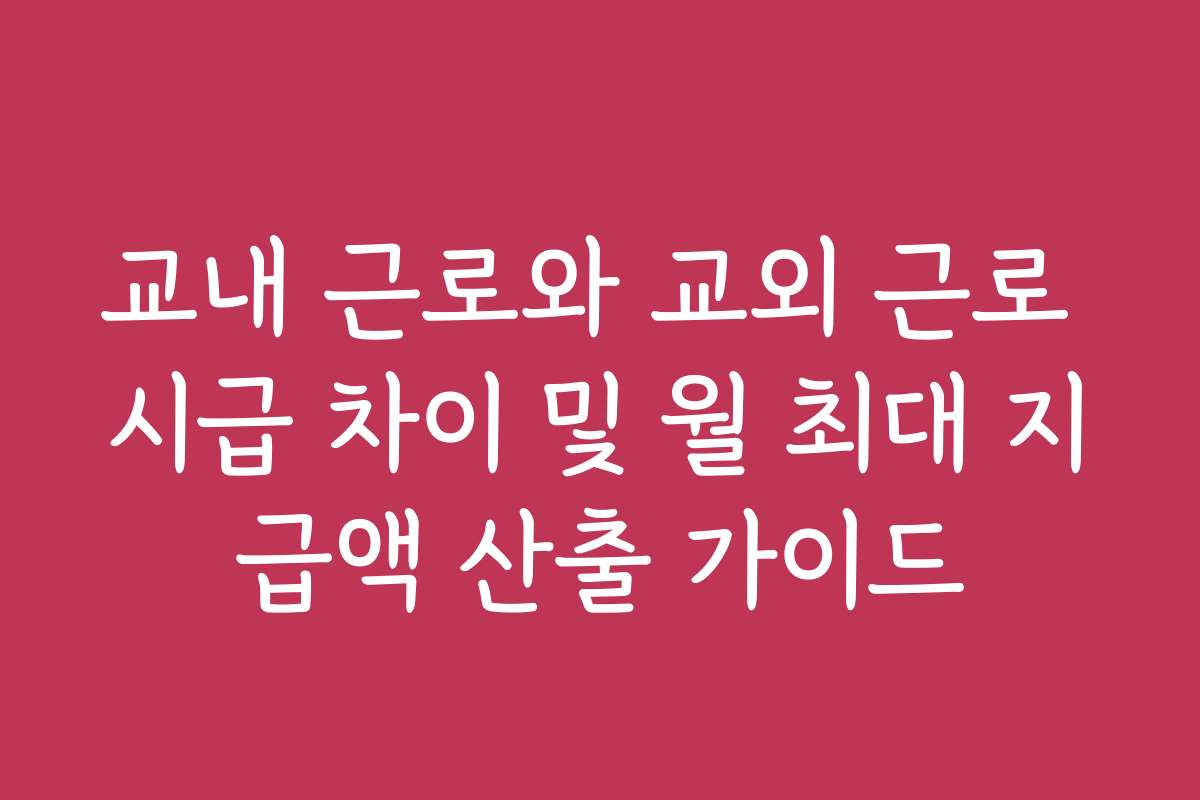 교내 근로와 교외 근로 시급 차이 및 월 최대 지급액 산출 가이드
