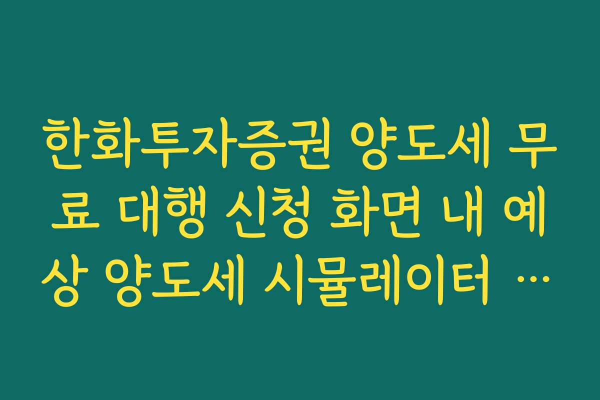 한화투자증권 양도세 무료 대행 신청 화면 내 예상 양도세 시뮬레이터 활용