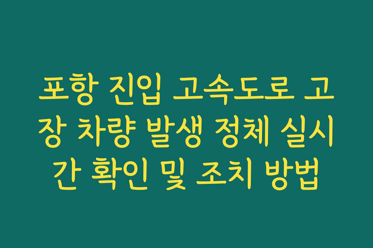 포항 진입 고속도로 고장 차량 발생 정체 실시간 확인 및 조치 방법