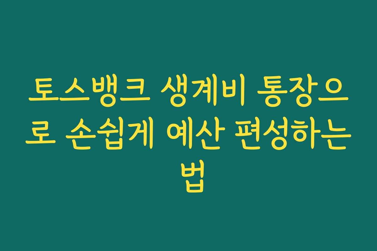 토스뱅크 생계비 통장으로 손쉽게 예산 편성하는 법