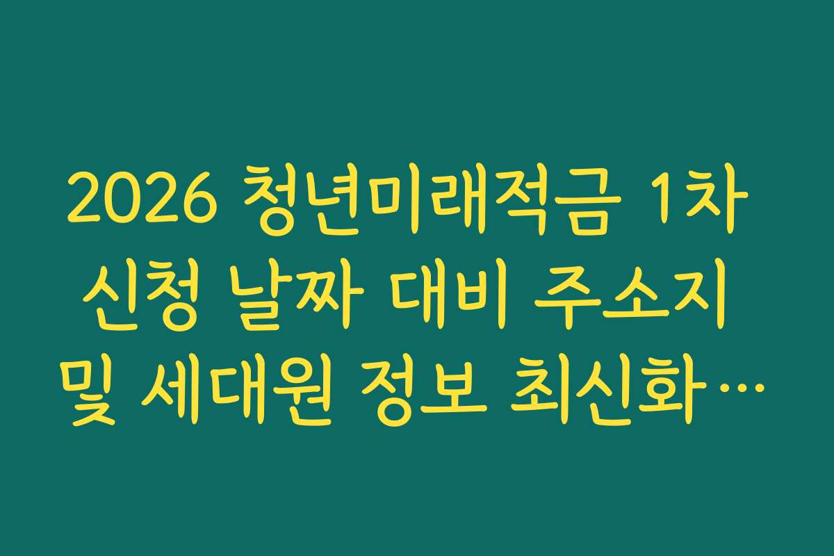 2026 청년미래적금 1차 신청 날짜 대비 주소지 및 세대원 정보 최신화 방법