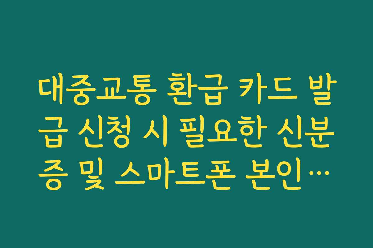 대중교통 환급 카드 발급 신청 시 필요한 신분증 및 스마트폰 본인인증
