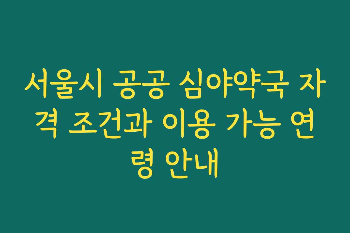 서울시 공공 심야약국 자격 조건과 이용 가능 연령 안내