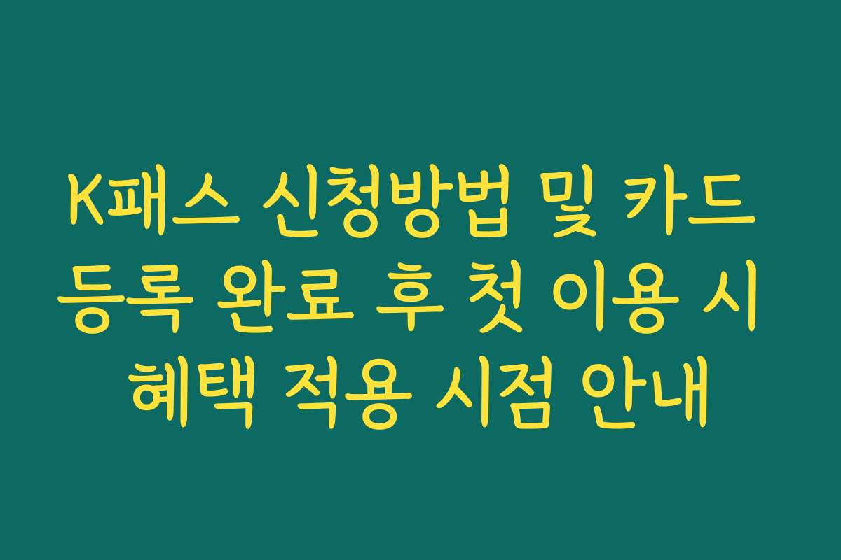 K패스 신청방법 및 카드 등록 완료 후 첫 이용 시 혜택 적용 시점 안내