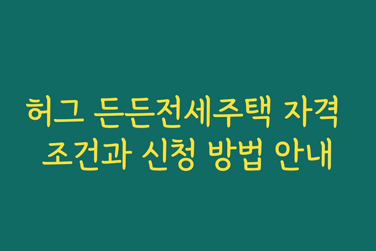 허그 든든전세주택 자격 조건과 신청 방법 안내