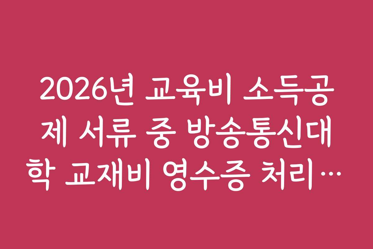 2026년 교육비 소득공제 서류 중 방송통신대학 교재비 영수증 처리 요령