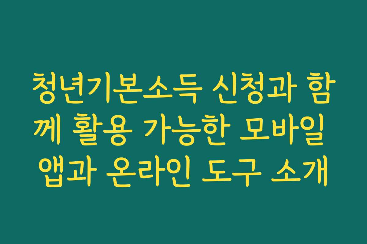 청년기본소득 신청과 함께 활용 가능한 모바일 앱과 온라인 도구 소개