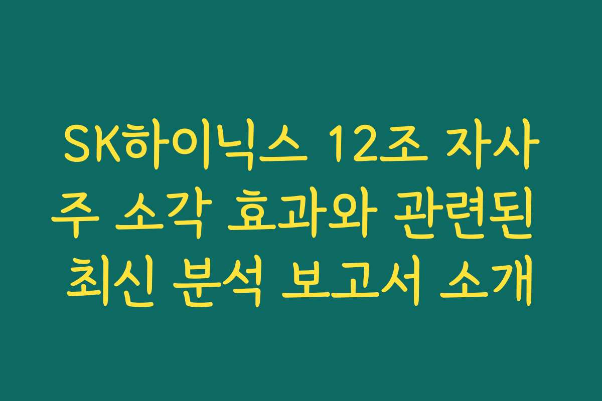 SK하이닉스 12조 자사주 소각 효과와 관련된 최신 분석 보고서 소개