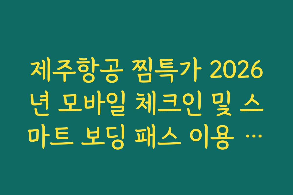 제주항공 찜특가 2026년 모바일 체크인 및 스마트 보딩 패스 이용 가이드