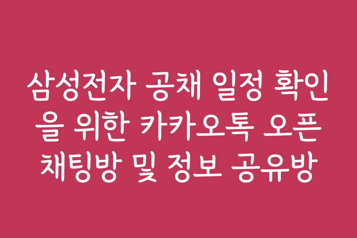 삼성전자 공채 일정 확인을 위한 카카오톡 오픈채팅방 및 정보 공유방
