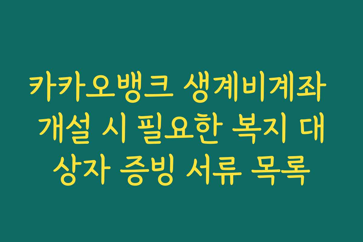 카카오뱅크 생계비계좌 개설 시 필요한 복지 대상자 증빙 서류 목록
