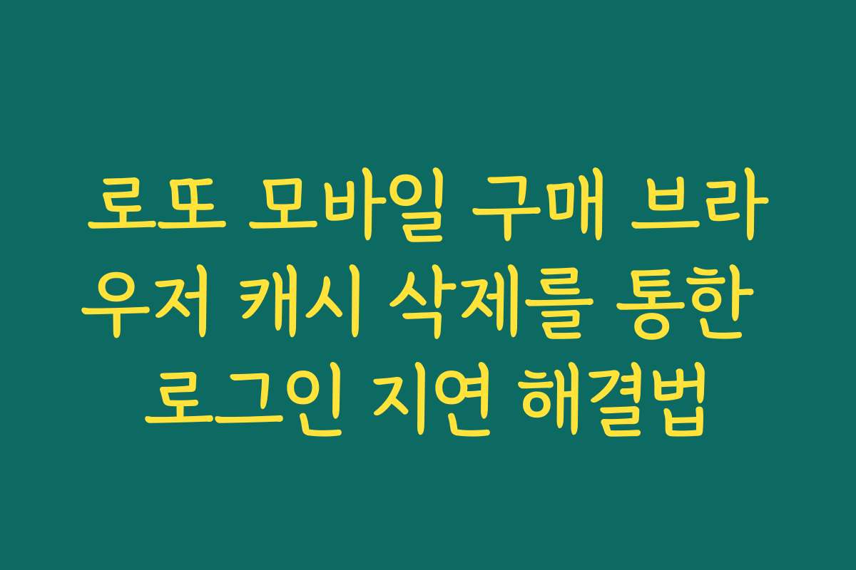 로또 모바일 구매 브라우저 캐시 삭제를 통한 로그인 지연 해결법