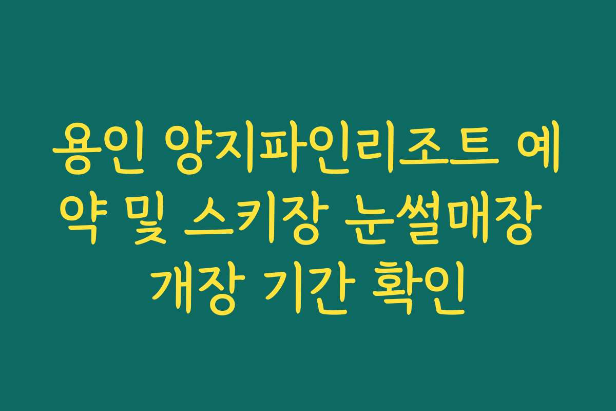 용인 양지파인리조트 예약 및 스키장 눈썰매장 개장 기간 확인