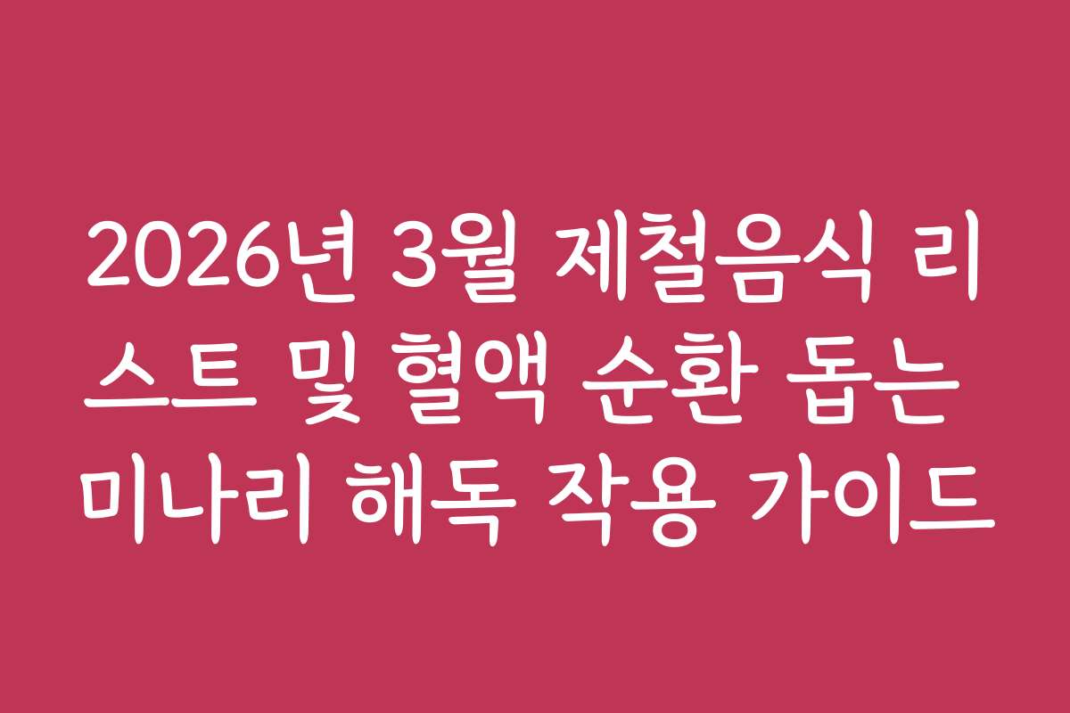 2026년 3월 제철음식 리스트 및 혈액 순환 돕는 미나리 해독 작용 가이드