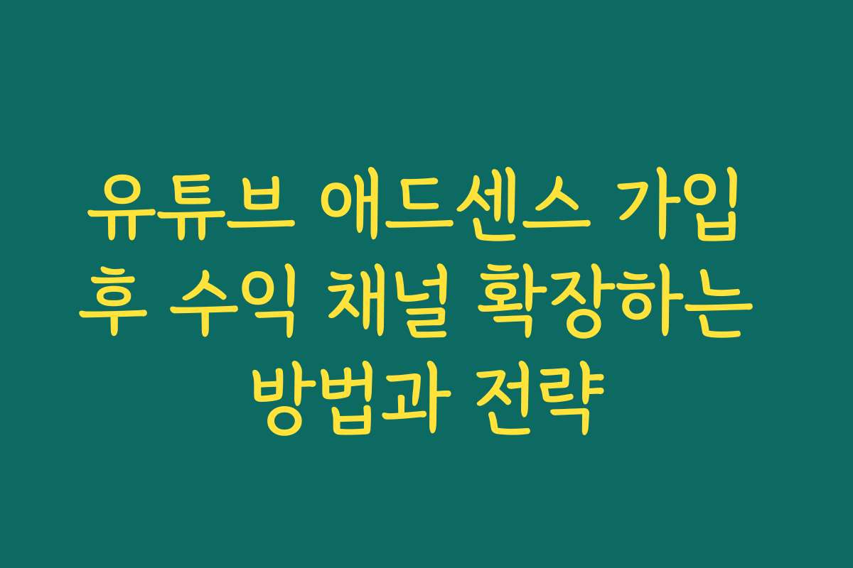 유튜브 애드센스 가입 후 수익 채널 확장하는 방법과 전략