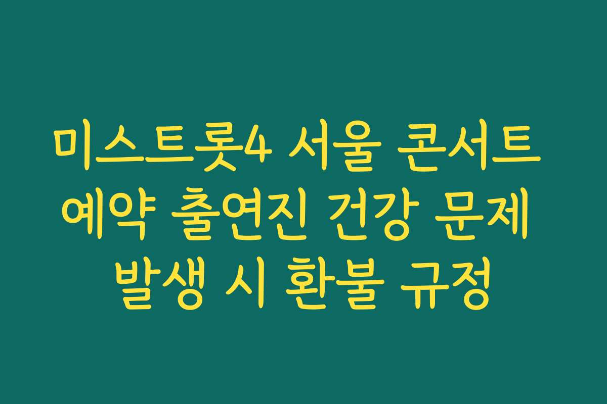 미스트롯4 서울 콘서트 예약 출연진 건강 문제 발생 시 환불 규정