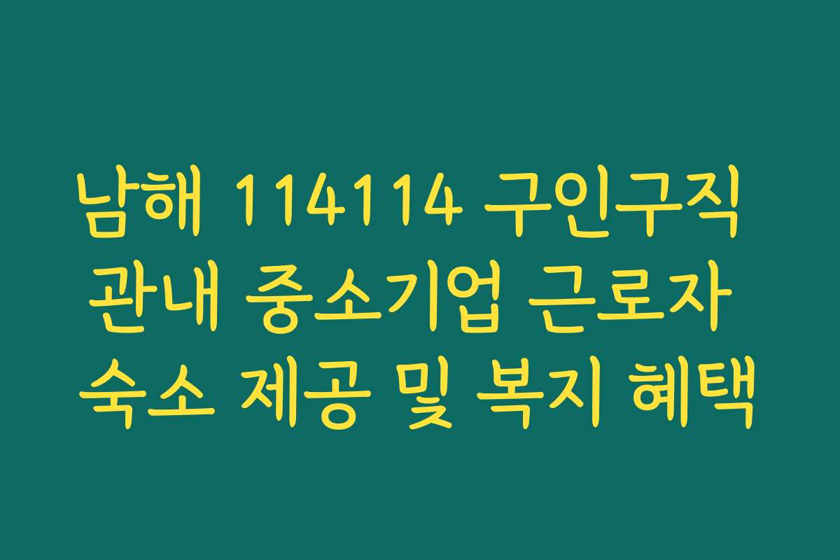 남해 114114 구인구직 관내 중소기업 근로자 숙소 제공 및 복지 혜택