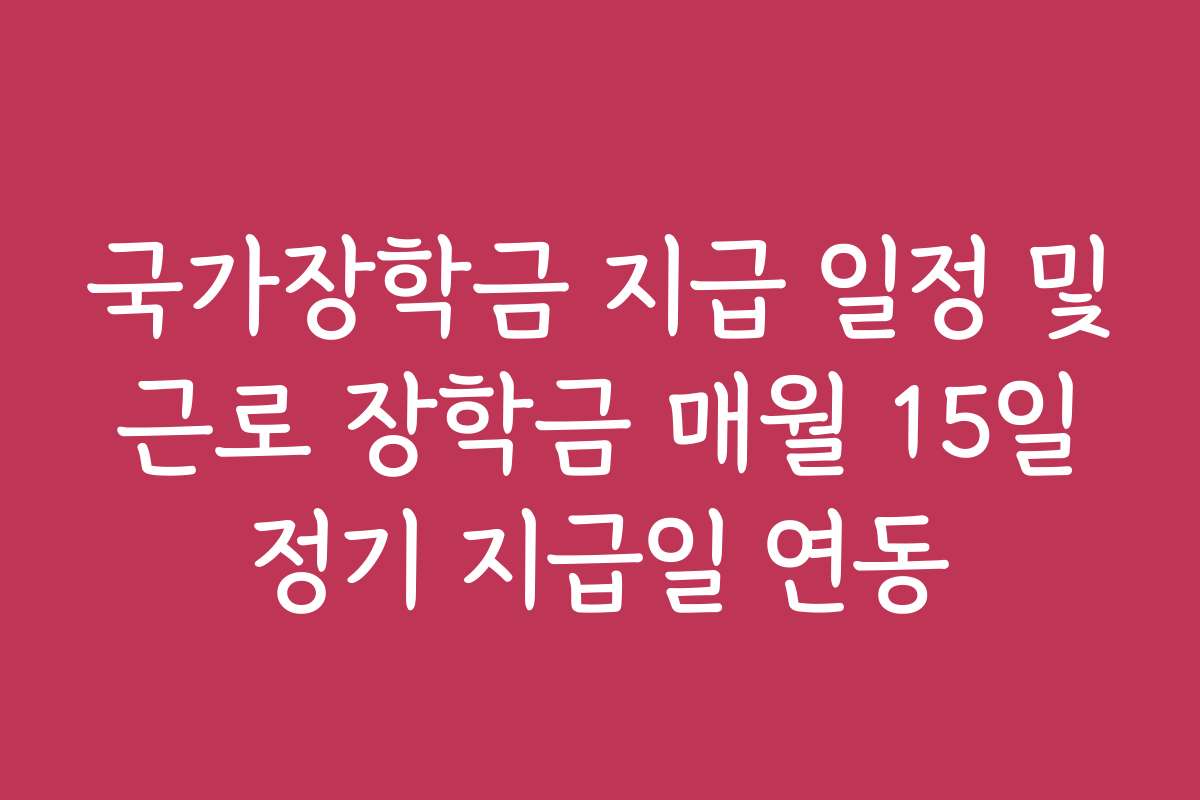 국가장학금 지급 일정 및 근로 장학금 매월 15일 정기 지급일 연동