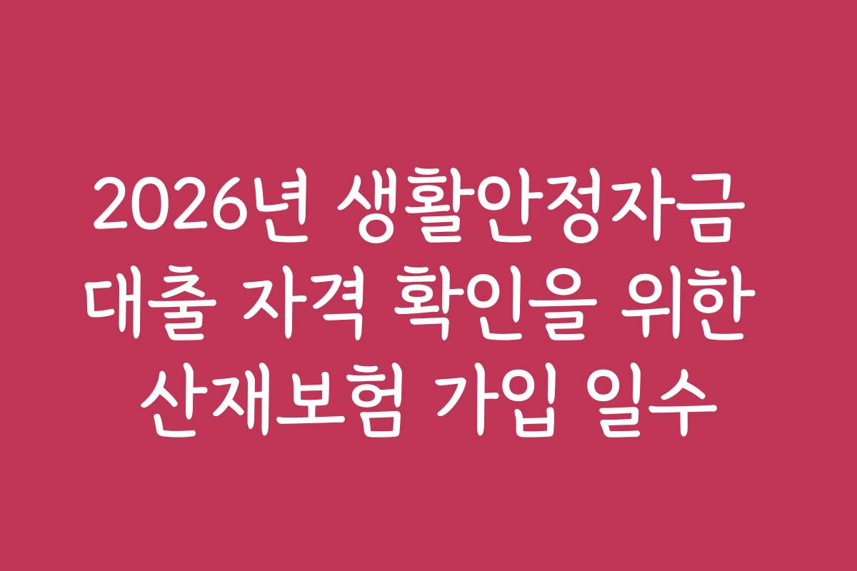 2026년 생활안정자금 대출 자격 확인을 위한 산재보험 가입 일수