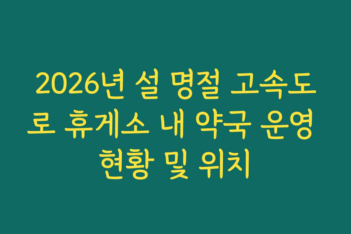 2026년 설 명절 고속도로 휴게소 내 약국 운영 현황 및 위치