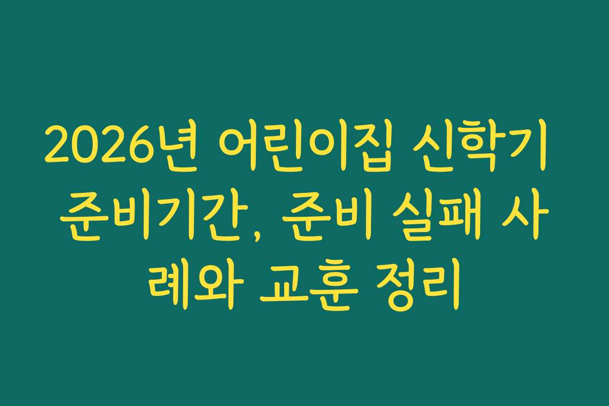 2026년 어린이집 신학기 준비기간, 준비 실패 사례와 교훈 정리