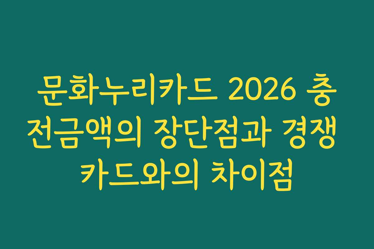 문화누리카드 2026 충전금액의 장단점과 경쟁 카드와의 차이점
